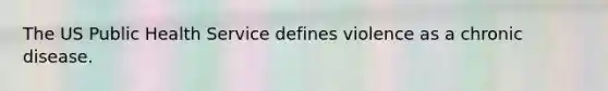 The US Public Health Service defines violence as a chronic disease.