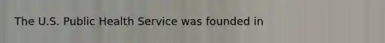 The U.S. Public Health Service was founded in