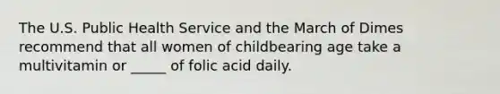 The U.S. Public Health Service and the March of Dimes recommend that all women of childbearing age take a multivitamin or _____ of folic acid daily.