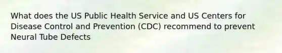 What does the US Public Health Service and US Centers for Disease Control and Prevention (CDC) recommend to prevent Neural Tube Defects