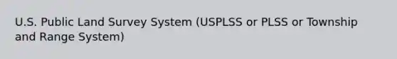 U.S. Public Land Survey System (USPLSS or PLSS or Township and Range System)