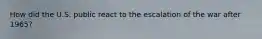 How did the U.S. public react to the escalation of the war after 1965?