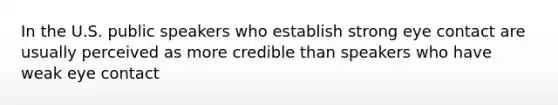 In the U.S. public speakers who establish strong eye contact are usually perceived as more credible than speakers who have weak eye contact