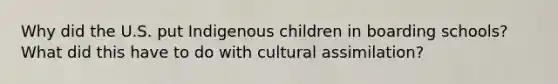 Why did the U.S. put Indigenous children in boarding schools? What did this have to do with cultural assimilation?