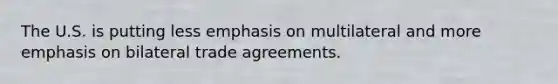 The U.S. is putting less emphasis on multilateral and more emphasis on bilateral trade agreements.