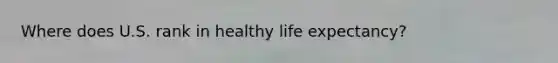 Where does U.S. rank in healthy life expectancy?