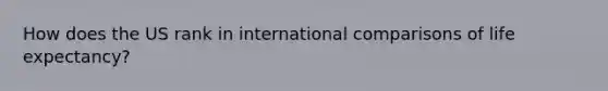 How does the US rank in international comparisons of life expectancy?