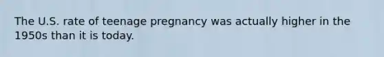 The U.S. rate of teenage pregnancy was actually higher in the 1950s than it is today.