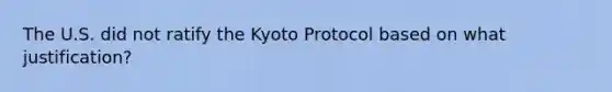 The U.S. did not ratify the Kyoto Protocol based on what justification?