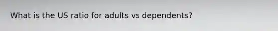 What is the US ratio for adults vs dependents?