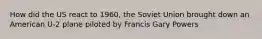 How did the US react to 1960, the Soviet Union brought down an American U-2 plane piloted by Francis Gary Powers