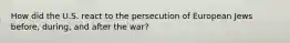 How did the U.S. react to the persecution of European Jews before, during, and after the war?