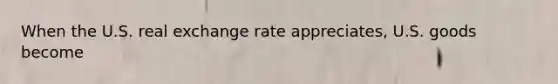 When the U.S. real exchange rate appreciates, U.S. goods become