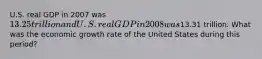 U.S. real GDP in 2007 was 13.25 trillion and U.S. real GDP in 2008 was13.31 trillion. What was the economic growth rate of the United States during this period?