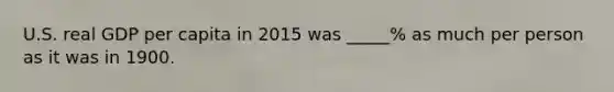 U.S. real GDP per capita in 2015 was _____% as much per person as it was in 1900.