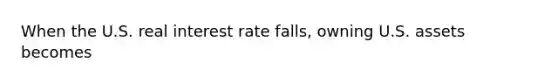 When the U.S. real interest rate falls, owning U.S. assets becomes