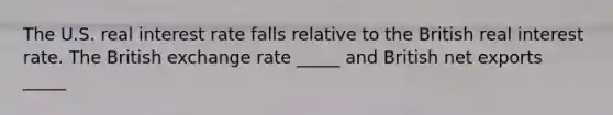 The U.S. real interest rate falls relative to the British real interest rate. The British exchange rate _____ and British net exports _____