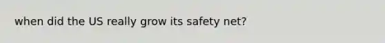 when did the US really grow its safety net?