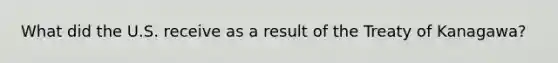 What did the U.S. receive as a result of the Treaty of Kanagawa?