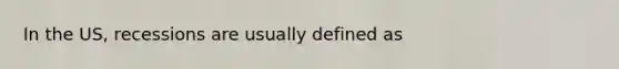 In the US, recessions are usually defined as