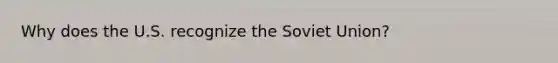 Why does the U.S. recognize the Soviet Union?