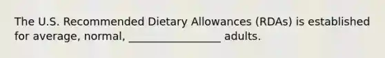 The U.S. Recommended Dietary Allowances (RDAs) is established for average, normal, _________________ adults.