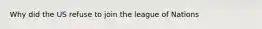 Why did the US refuse to join the league of Nations