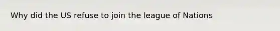 Why did the US refuse to join the league of Nations