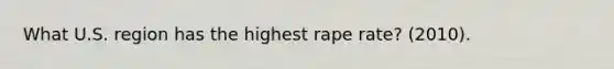 What U.S. region has the highest rape rate? (2010).