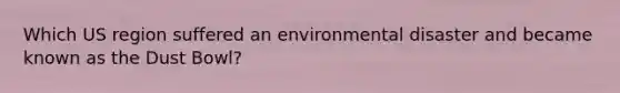 Which US region suffered an environmental disaster and became known as the Dust Bowl?