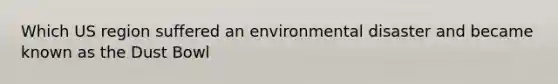Which US region suffered an environmental disaster and became known as the Dust Bowl