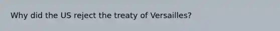 Why did the US reject the treaty of Versailles?