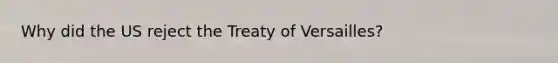 Why did the US reject the Treaty of Versailles?