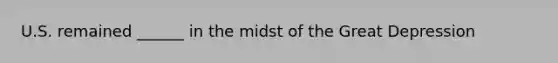 U.S. remained ______ in the midst of the Great Depression