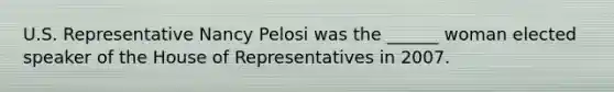 U.S. Representative Nancy Pelosi was the ______ woman elected speaker of the House of Representatives in 2007.