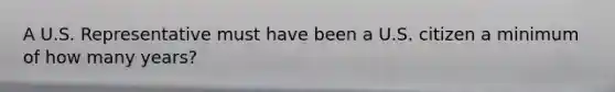 A U.S. Representative must have been a U.S. citizen a minimum of how many years?