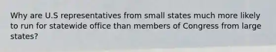 Why are U.S representatives from small states much more likely to run for statewide office than members of Congress from large states?