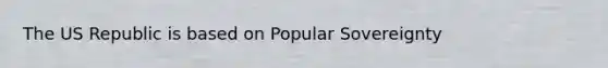 The US Republic is based on Popular Sovereignty