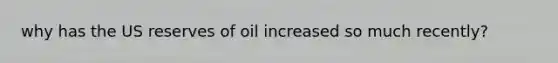 why has the US reserves of oil increased so much recently?