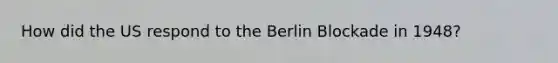 How did the US respond to the Berlin Blockade in 1948?