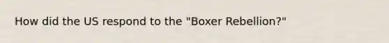 How did the US respond to the "Boxer Rebellion?"