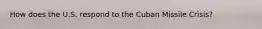 How does the U.S. respond to the Cuban Missile Crisis?