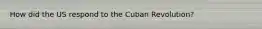 How did the US respond to the Cuban Revolution?