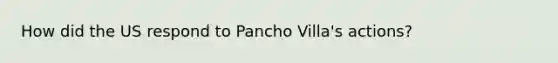 How did the US respond to Pancho Villa's actions?