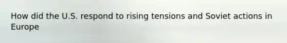 How did the U.S. respond to rising tensions and Soviet actions in Europe