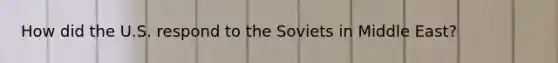 How did the U.S. respond to the Soviets in Middle East?