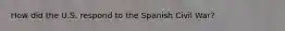 How did the U.S. respond to the Spanish Civil War?