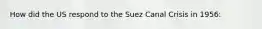 How did the US respond to the Suez Canal Crisis in 1956: