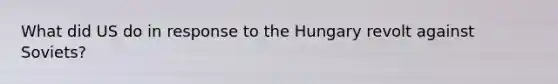 What did US do in response to the Hungary revolt against Soviets?