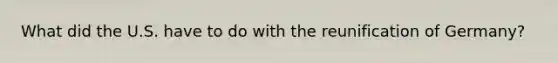 What did the U.S. have to do with the reunification of Germany?
